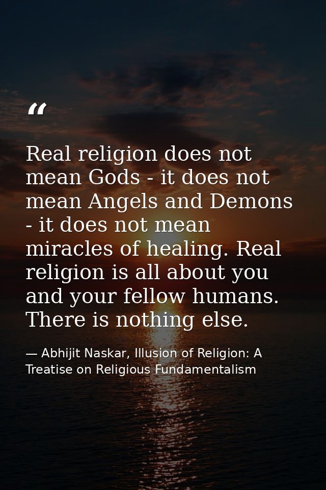 Real religion does not mean Gods - it does not mean Angels and Demons - it does not mean miracles of healing. Real relig — Abhijit Naskar, Illusion of Religion: A Treatise on Religious Fundamentalism