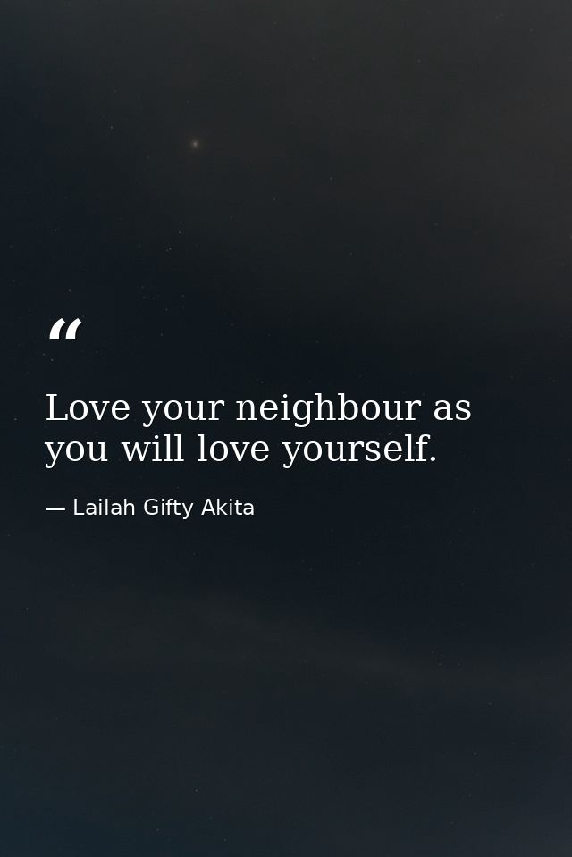 Love your neighbour as you will love yourself. — Lailah Gifty Akita