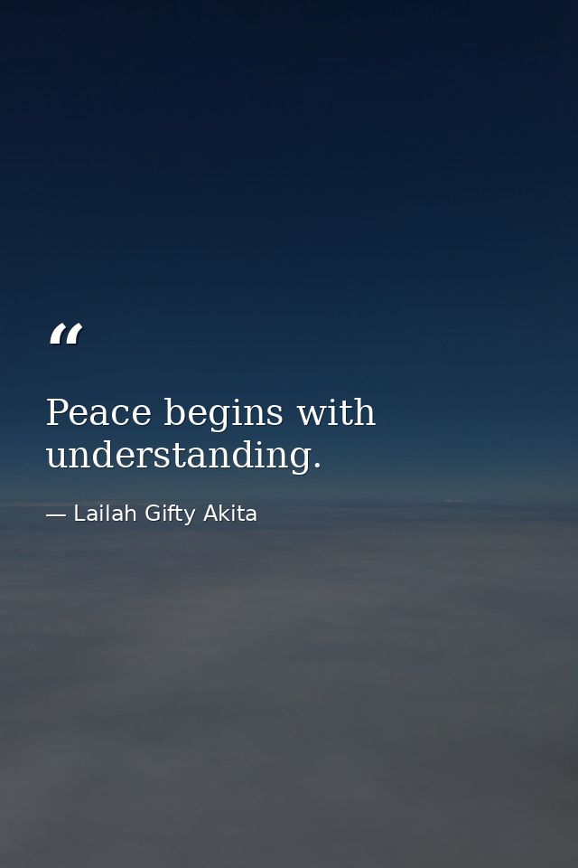 Peace begins with understanding. — Lailah Gifty Akita