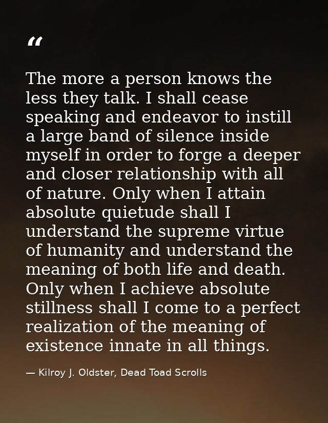 The more a person knows the less they talk. I shall cease speaking and endeavor to instill a large band of silence insid — Kilroy J. Oldster, Dead Toad Scrolls