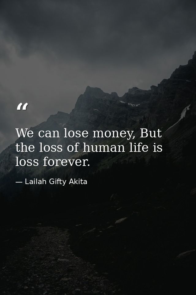 We can lose money, But the loss of human life is loss forever. — Lailah Gifty Akita