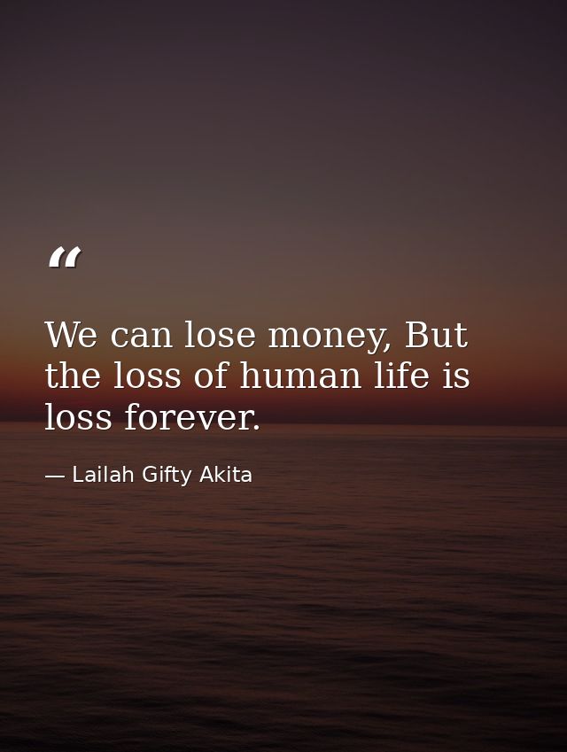 We can lose money, But the loss of human life is loss forever. — Lailah Gifty Akita