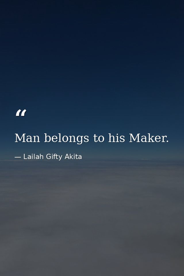 Man belongs to his Maker. — Lailah Gifty Akita