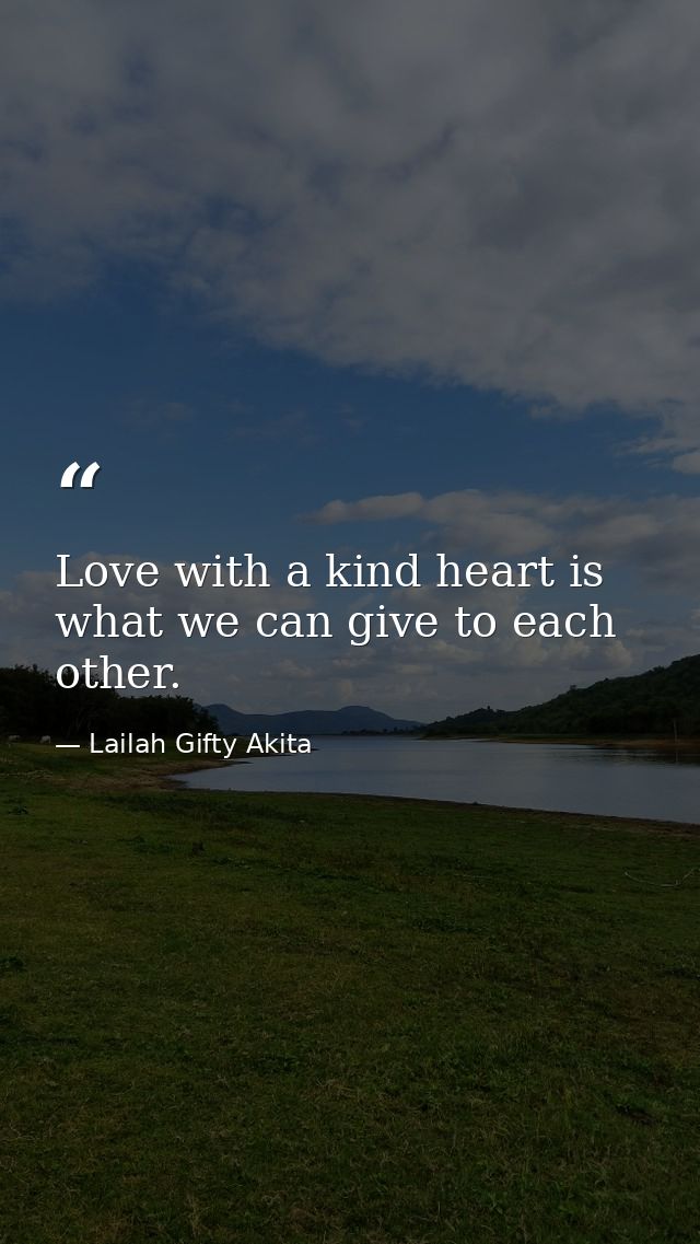 Love with a kind heart is what we can give to each other. — Lailah Gifty Akita