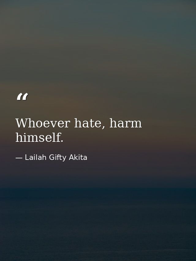 Whoever hate, harm himself. — Lailah Gifty Akita
