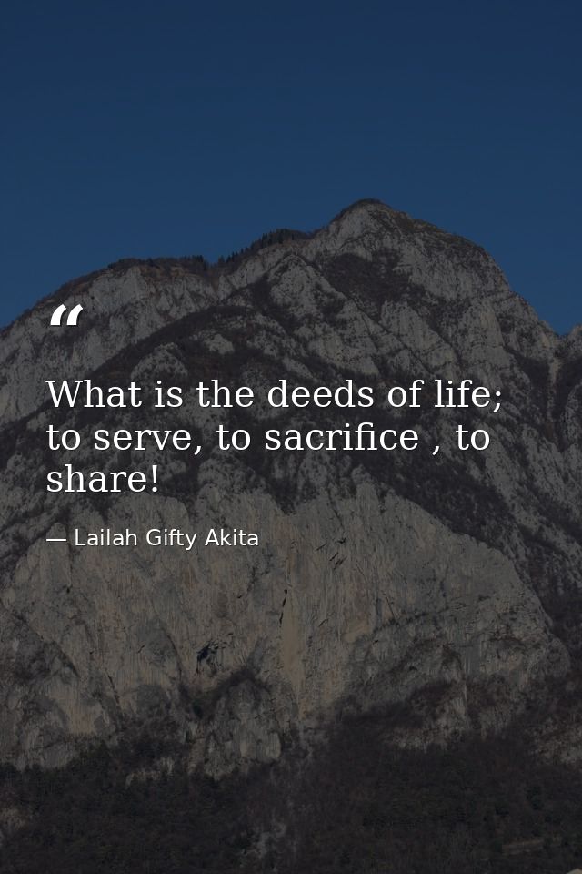 What is the deeds of life; to serve, to sacrifice , to share! — Lailah Gifty Akita