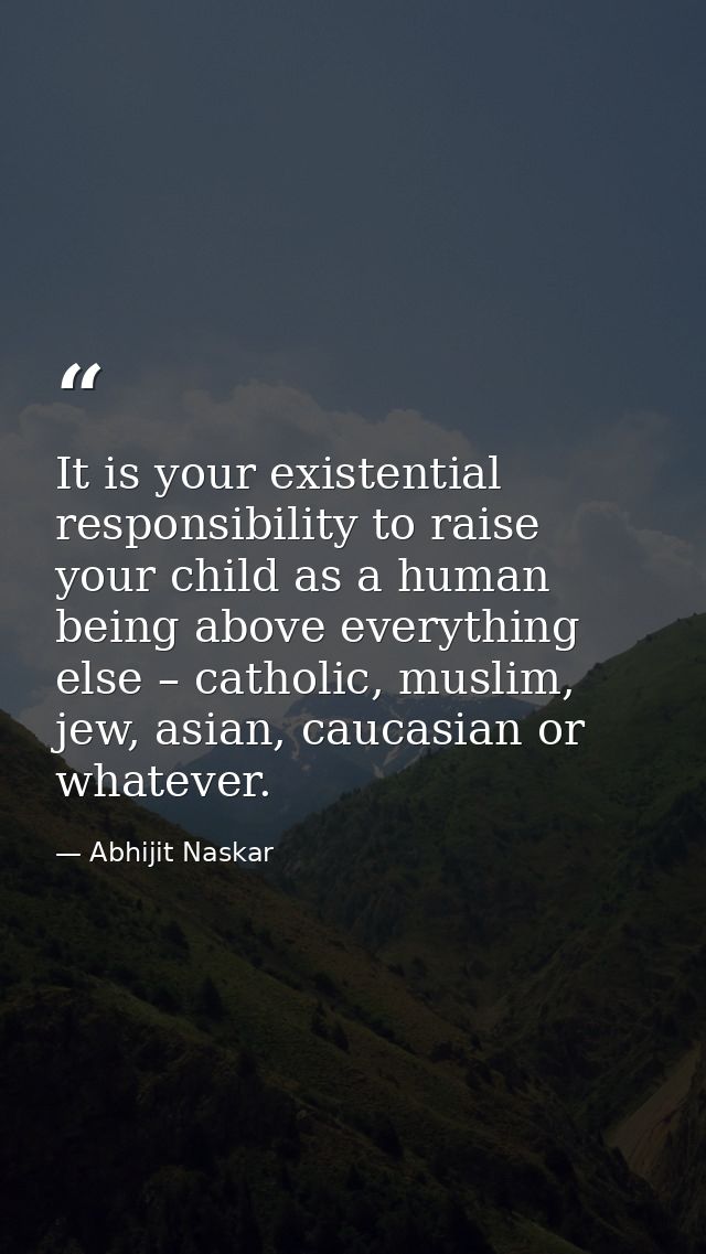 It is your existential responsibility to raise your child as a human being above everything else – catholic, muslim, jew — Abhijit Naskar