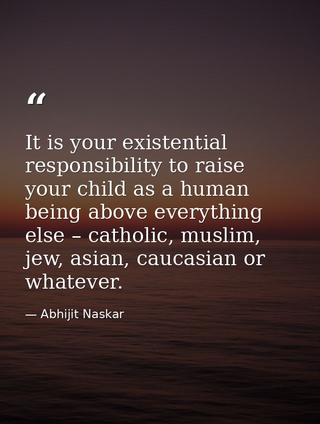 It is your existential responsibility to raise your child as a human being above everything else – catholic, muslim, jew — Abhijit Naskar