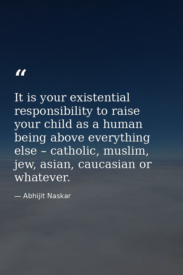 It is your existential responsibility to raise your child as a human being above everything else – catholic, muslim, jew — Abhijit Naskar