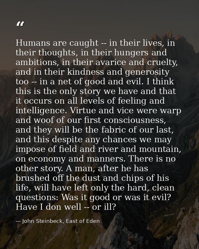 Humans are caught -- in their lives, in their thoughts, in their hungers and ambitions, in their avarice and cruelty, an — John Steinbeck, East of Eden