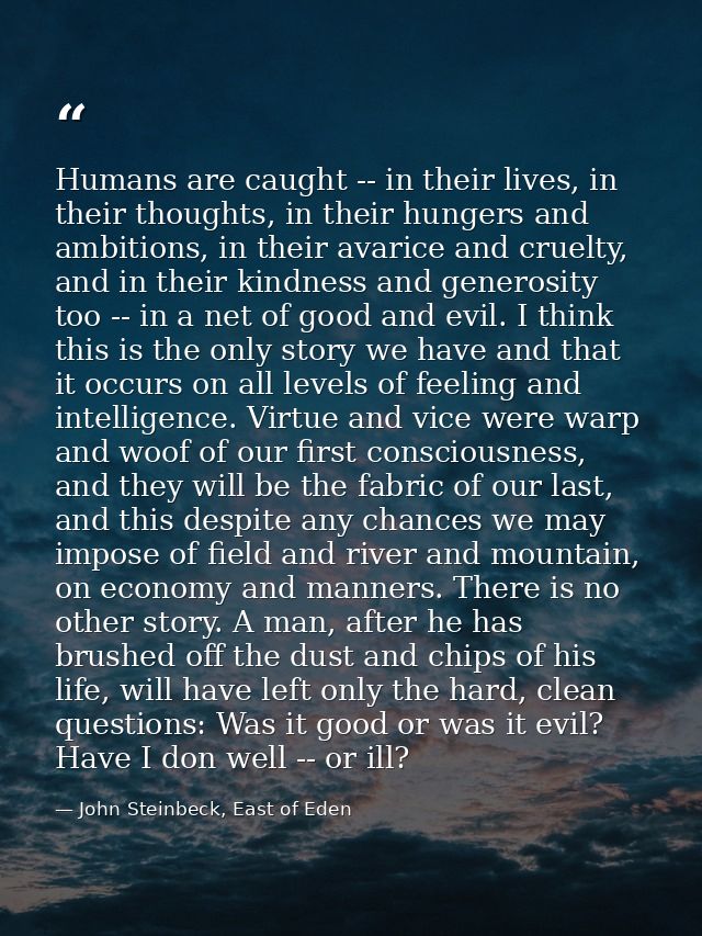 Humans are caught -- in their lives, in their thoughts, in their hungers and ambitions, in their avarice and cruelty, an — John Steinbeck, East of Eden