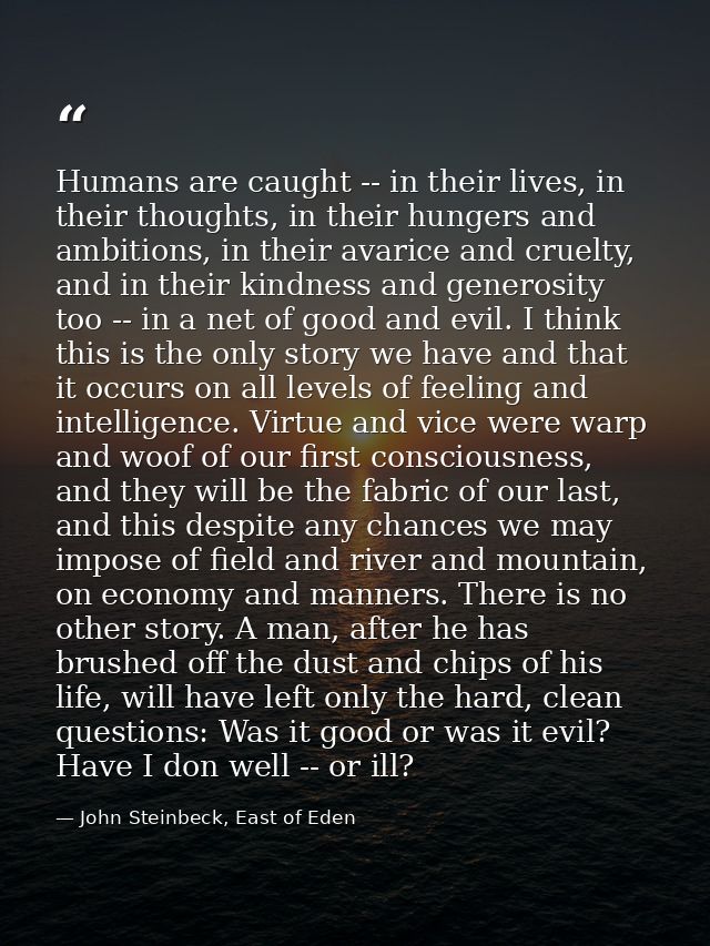 Humans are caught -- in their lives, in their thoughts, in their hungers and ambitions, in their avarice and cruelty, an — John Steinbeck, East of Eden