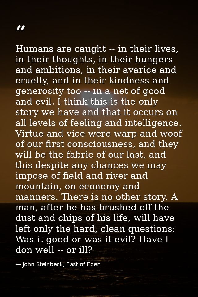 Humans are caught -- in their lives, in their thoughts, in their hungers and ambitions, in their avarice and cruelty, an — John Steinbeck, East of Eden