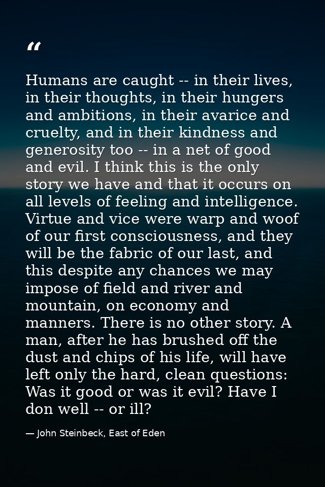 Humans are caught -- in their lives, in their thoughts, in their hungers and ambitions, in their avarice and cruelty, an — John Steinbeck, East of Eden