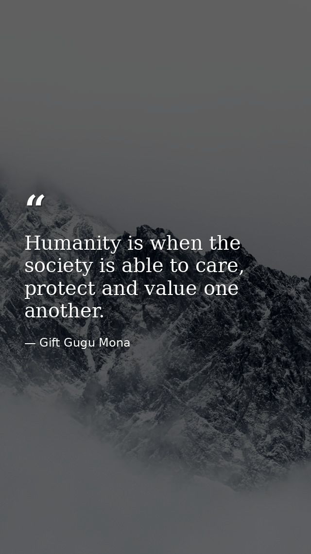 Humanity is when the society is able to care, protect and value one another. — Gift Gugu Mona