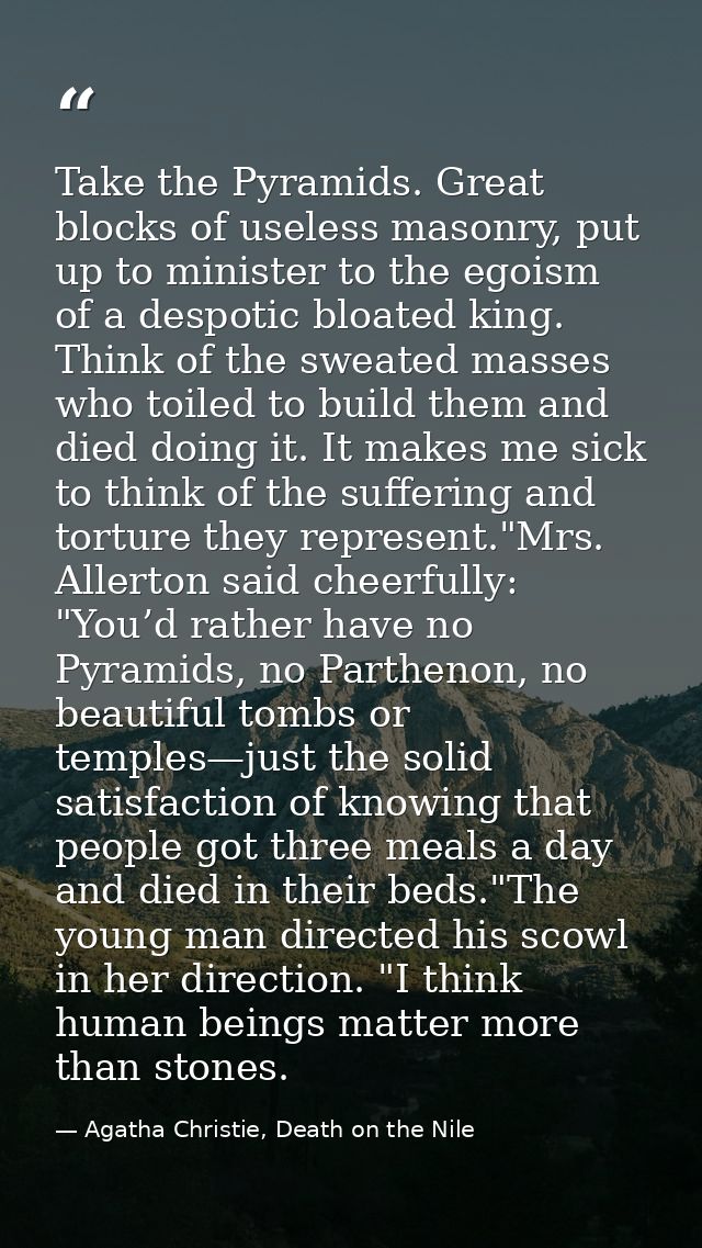 Take the Pyramids. Great blocks of useless masonry, put up to minister to the egoism of a despotic bloated king. Think o — Agatha Christie, Death on the Nile