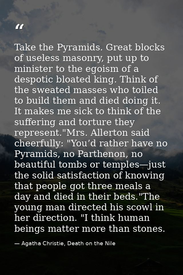Take the Pyramids. Great blocks of useless masonry, put up to minister to the egoism of a despotic bloated king. Think o — Agatha Christie, Death on the Nile