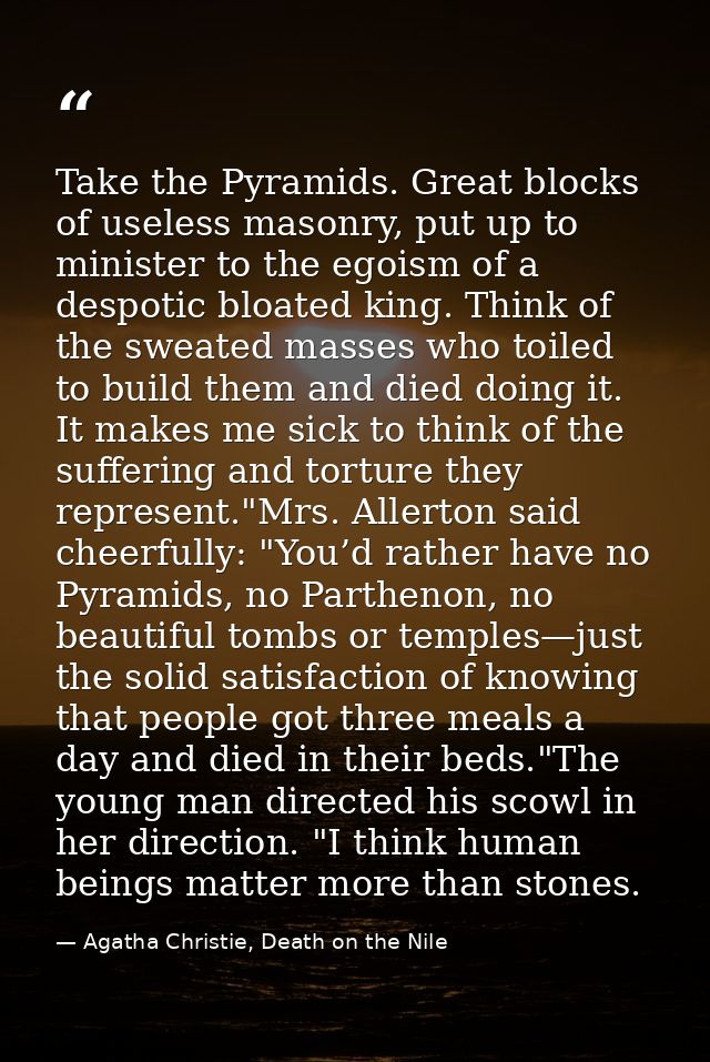 Take the Pyramids. Great blocks of useless masonry, put up to minister to the egoism of a despotic bloated king. Think o — Agatha Christie, Death on the Nile