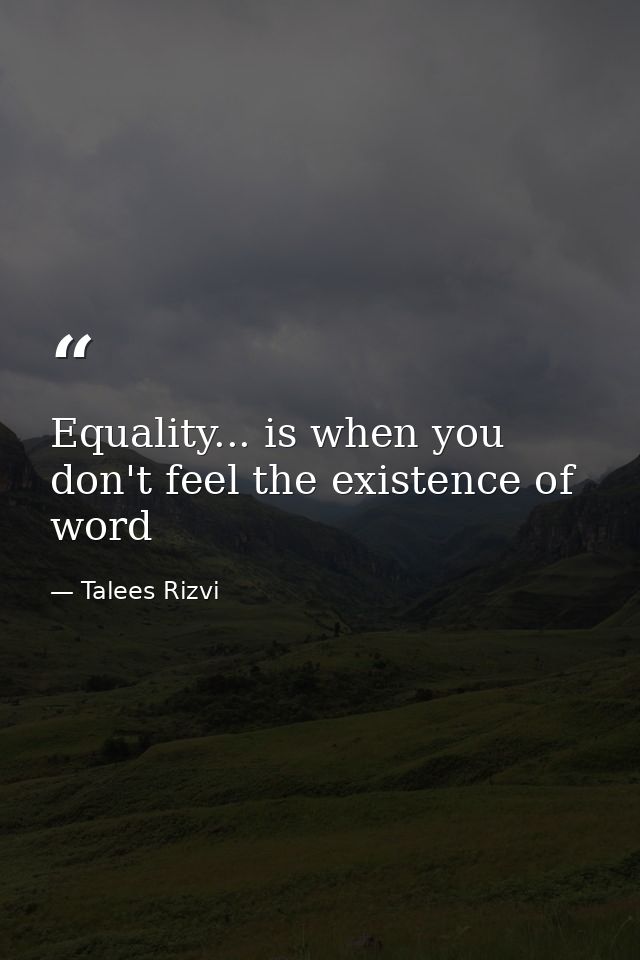 Equality... is when you don't feel the existence of word — Talees Rizvi