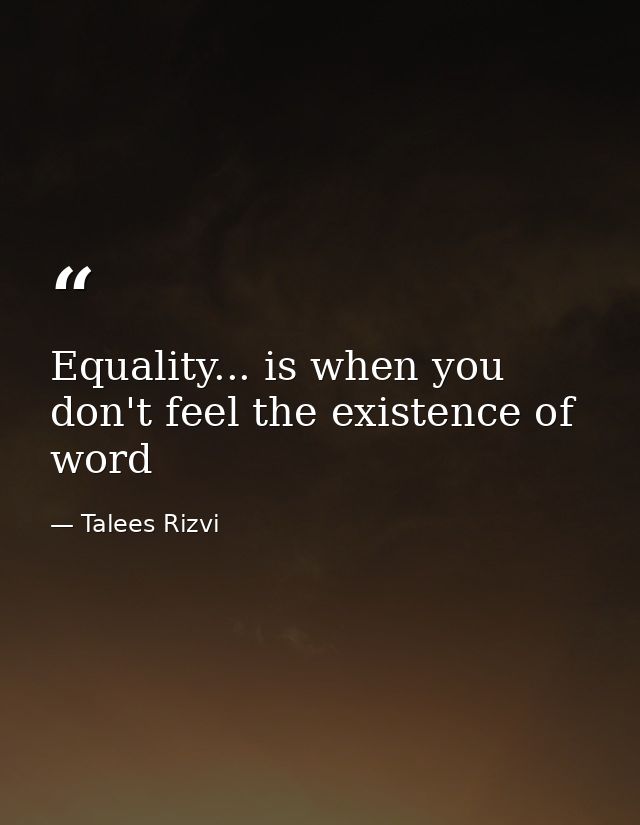 Equality... is when you don't feel the existence of word — Talees Rizvi