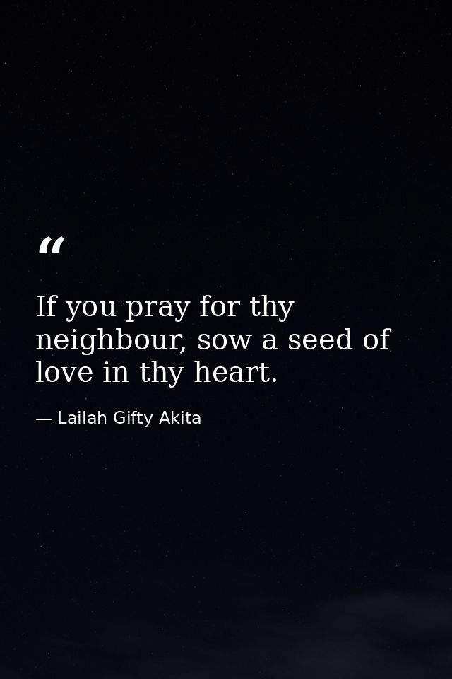 If you pray for thy neighbour, sow a seed of love in thy heart. — Lailah Gifty Akita