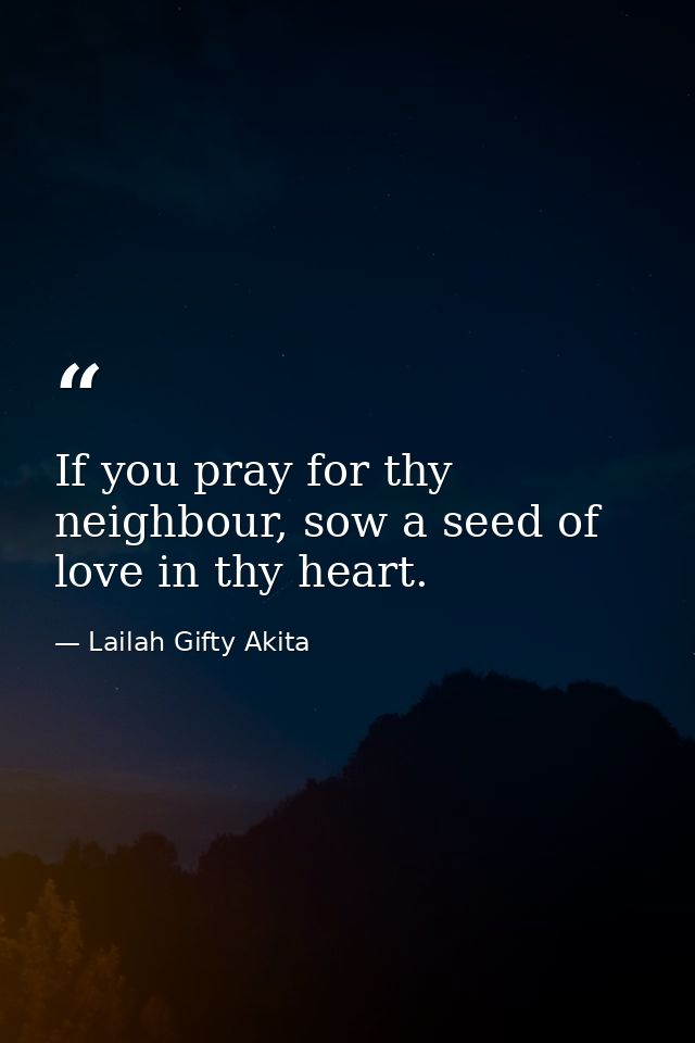If you pray for thy neighbour, sow a seed of love in thy heart. — Lailah Gifty Akita