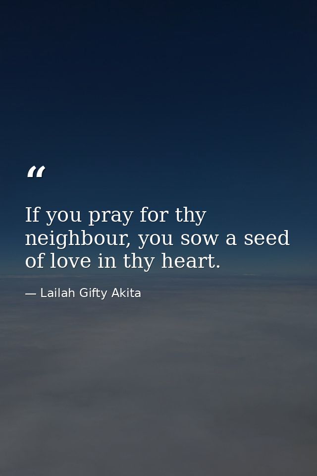 If you pray for thy neighbour, you sow a seed of love in thy heart. — Lailah Gifty Akita