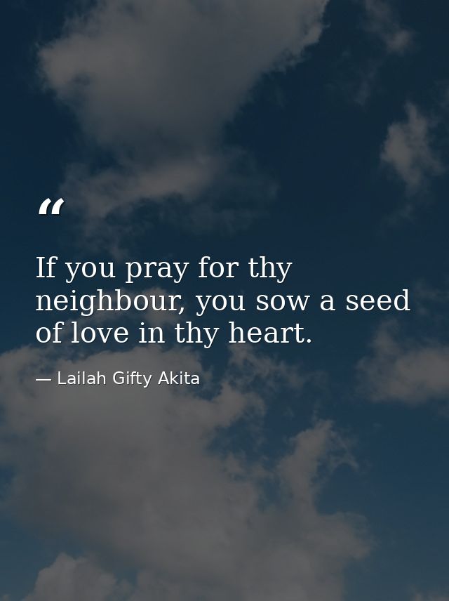 If you pray for thy neighbour, you sow a seed of love in thy heart. — Lailah Gifty Akita