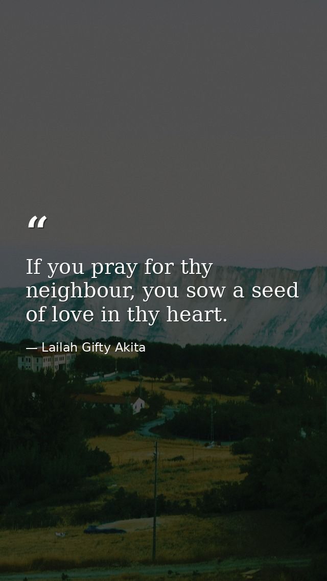 If you pray for thy neighbour, you sow a seed of love in thy heart. — Lailah Gifty Akita