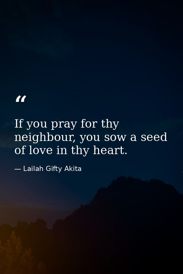 If you pray for thy neighbour, you sow a seed of love in thy heart. — Lailah Gifty Akita