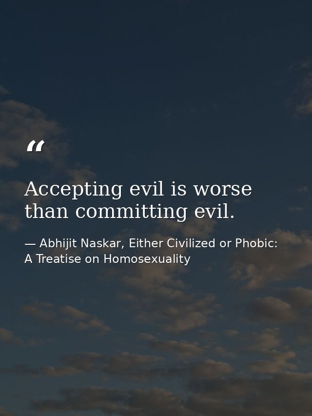 Accepting evil is worse than committing evil. — Abhijit Naskar, Either Civilized or Phobic: A Treatise on Homosexuality