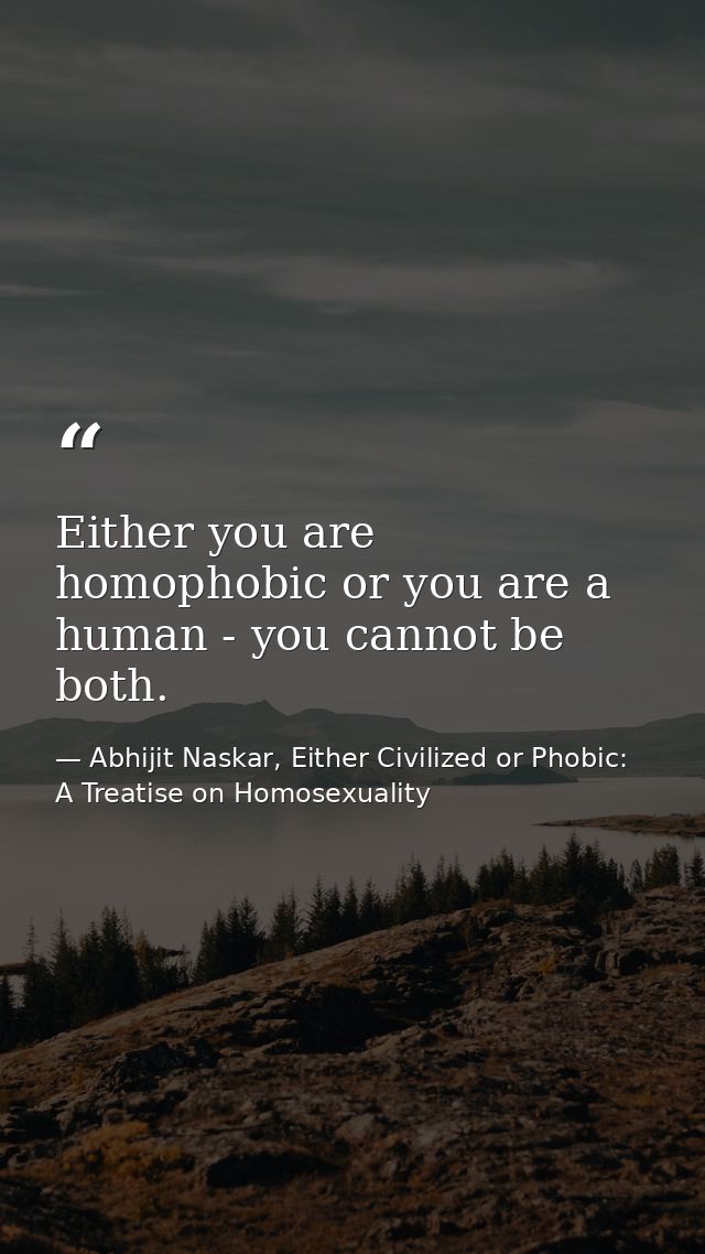Either you are homophobic or you are a human - you cannot be both. — Abhijit Naskar, Either Civilized or Phobic: A Treatise on Homosexuality