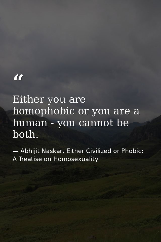 Either you are homophobic or you are a human - you cannot be both. — Abhijit Naskar, Either Civilized or Phobic: A Treatise on Homosexuality