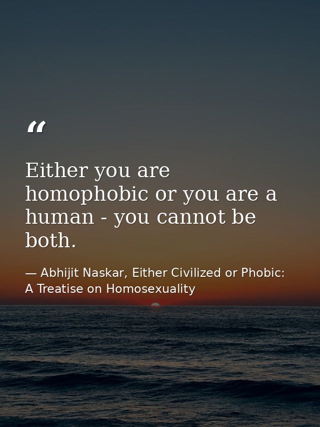 Either you are homophobic or you are a human - you cannot be both. — Abhijit Naskar, Either Civilized or Phobic: A Treatise on Homosexuality