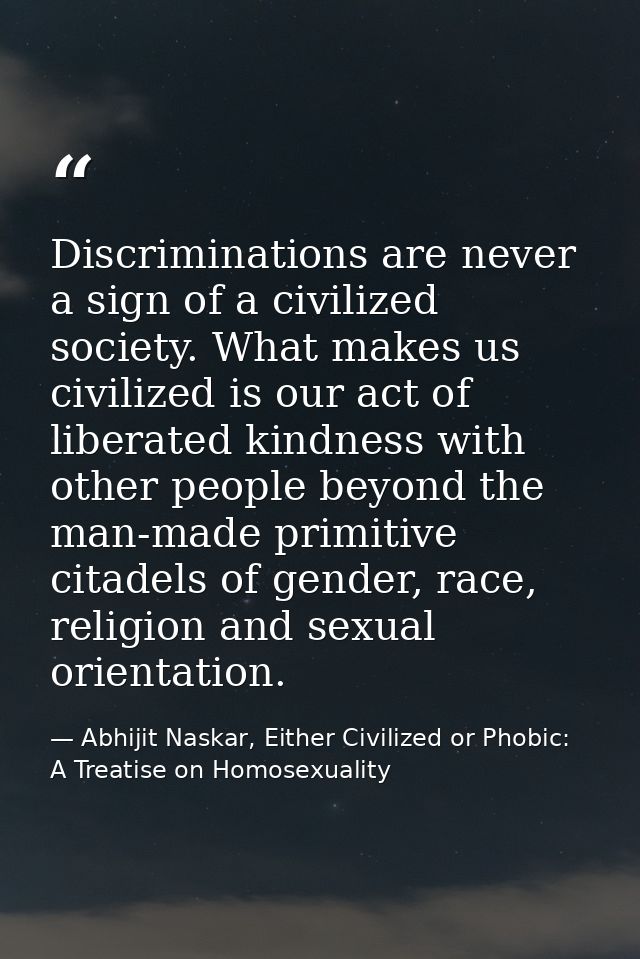 Discriminations are never a sign of a civilized society. What makes us civilized is our act of liberated kindness with o — Abhijit Naskar, Either Civilized or Phobic: A Treatise on Homosexuality
