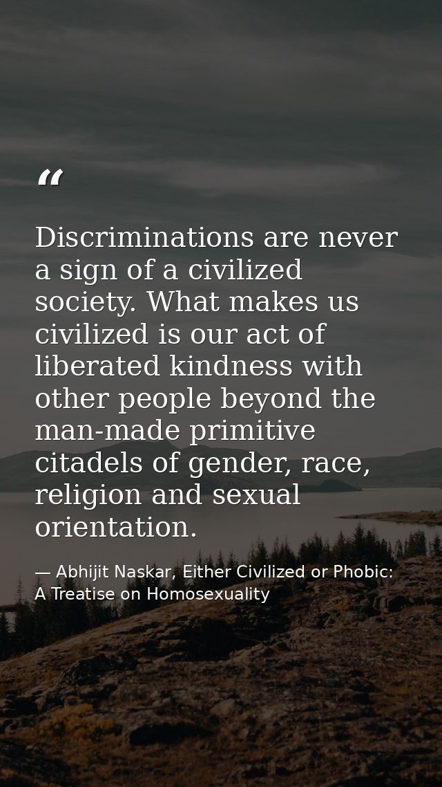Discriminations are never a sign of a civilized society. What makes us civilized is our act of liberated kindness with o — Abhijit Naskar, Either Civilized or Phobic: A Treatise on Homosexuality