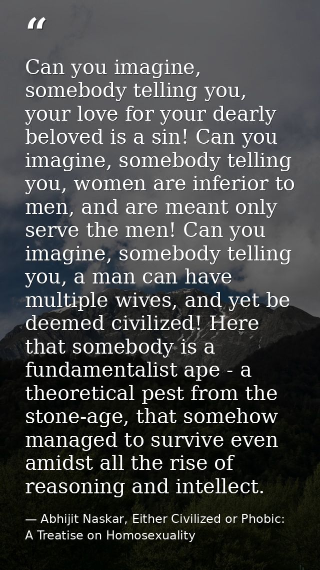 Can you imagine, somebody telling you, your love for your dearly beloved is a sin! Can you imagine, somebody telling you — Abhijit Naskar, Either Civilized or Phobic: A Treatise on Homosexuality