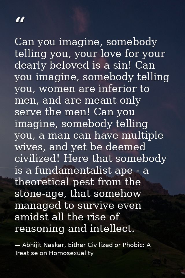 Can you imagine, somebody telling you, your love for your dearly beloved is a sin! Can you imagine, somebody telling you — Abhijit Naskar, Either Civilized or Phobic: A Treatise on Homosexuality