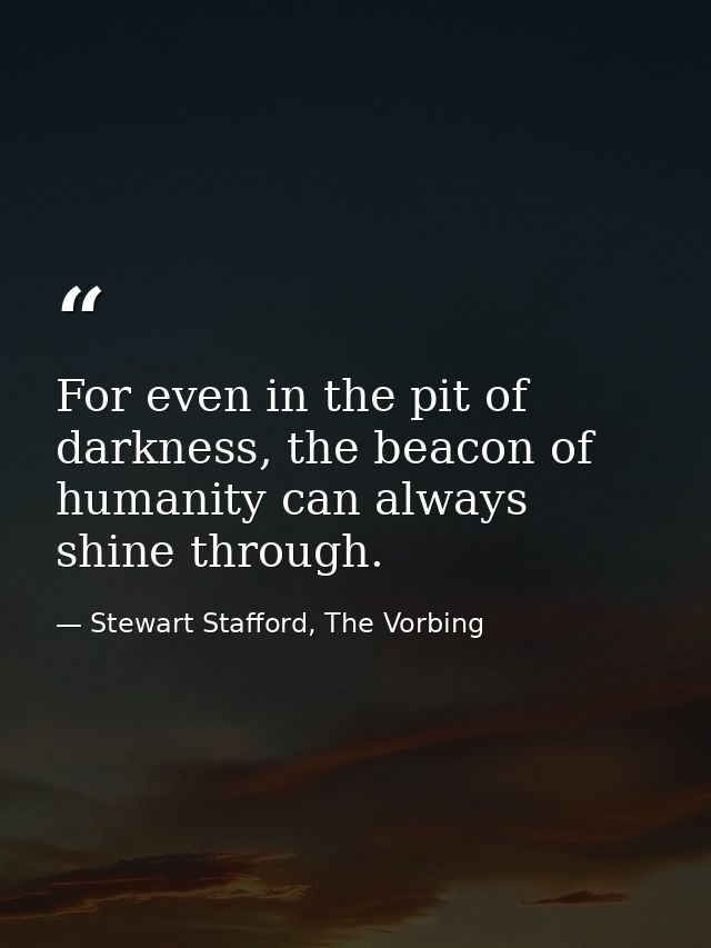 For even in the pit of darkness, the beacon of humanity can always shine through. — Stewart Stafford, The Vorbing