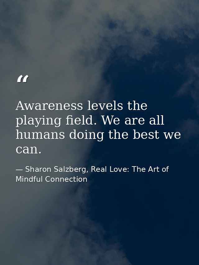 Awareness levels the playing field. We are all humans doing the best we can. — Sharon Salzberg, Real Love: The Art of Mindful Connection