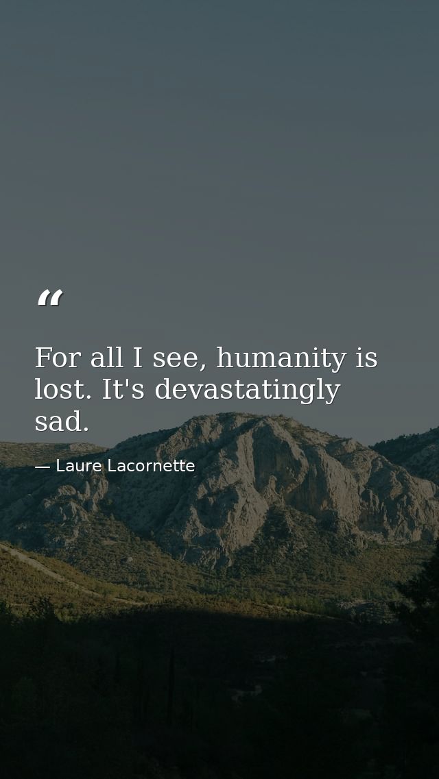 For all I see, humanity is lost. It's devastatingly sad. — Laure Lacornette