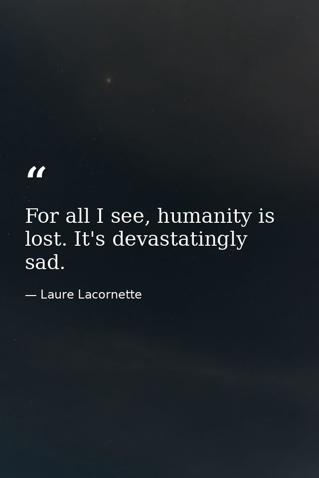 For all I see, humanity is lost. It's devastatingly sad. — Laure Lacornette