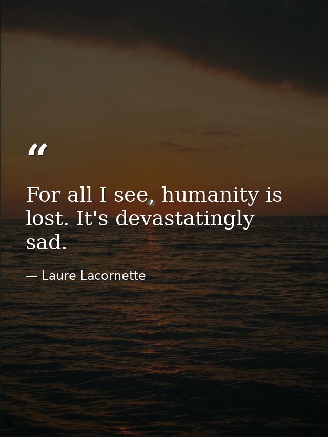 For all I see, humanity is lost. It's devastatingly sad. — Laure Lacornette