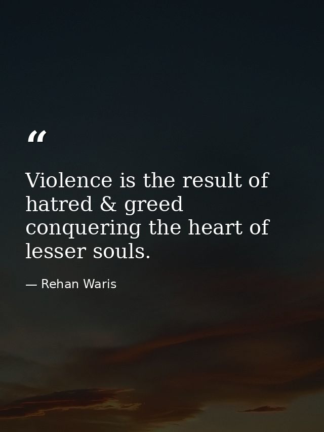 Violence is the result of hatred & greed conquering the heart of lesser souls. — Rehan Waris