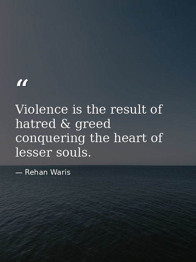 Violence is the result of hatred & greed conquering the heart of lesser souls. — Rehan Waris