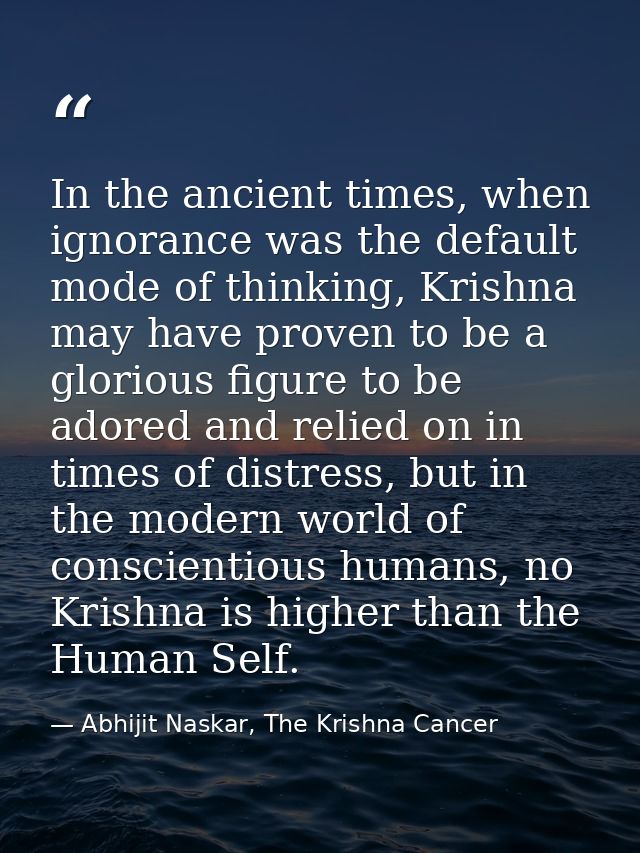 In the ancient times, when ignorance was the default mode of thinking, Krishna may have proven to be a glorious figure t — Abhijit Naskar, The Krishna Cancer