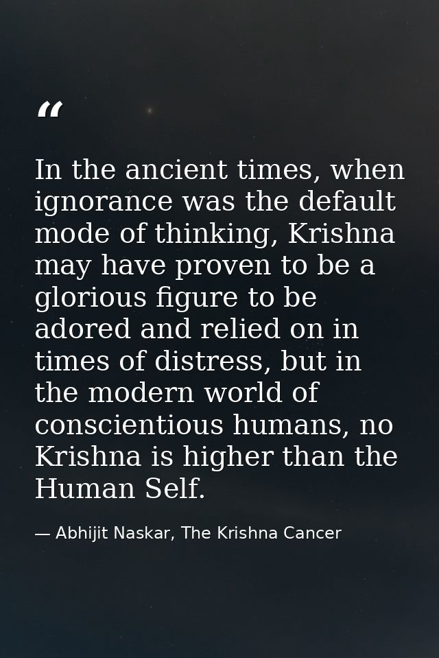 In the ancient times, when ignorance was the default mode of thinking, Krishna may have proven to be a glorious figure t — Abhijit Naskar, The Krishna Cancer
