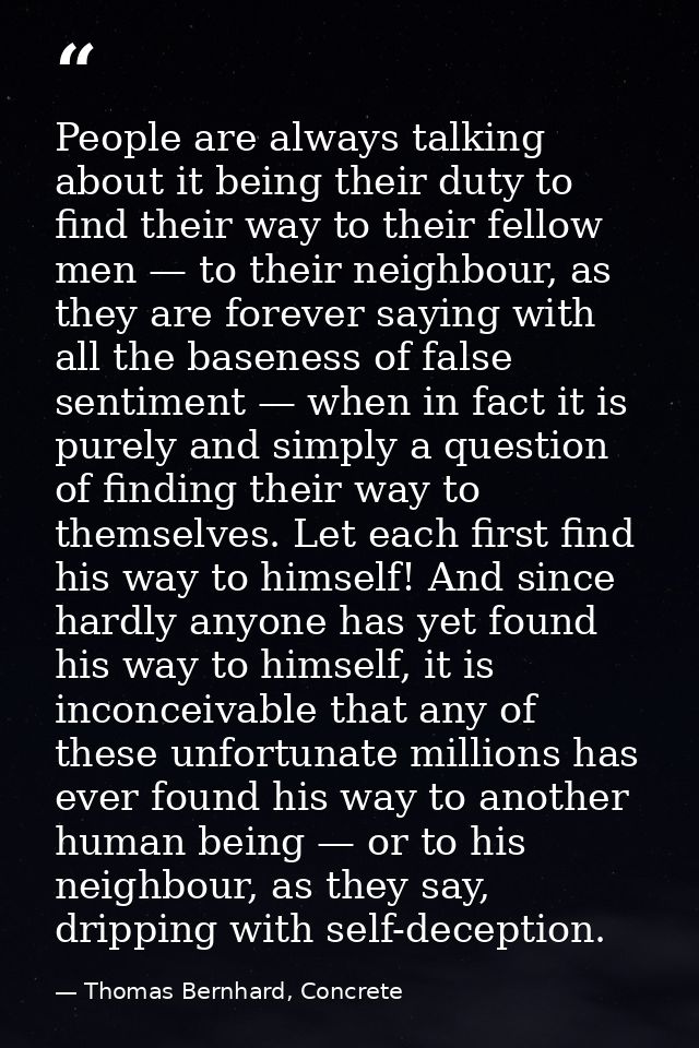 People are always talking about it being their duty to find their way to their fellow men — to their neighbour, as they  — Thomas Bernhard, Concrete
