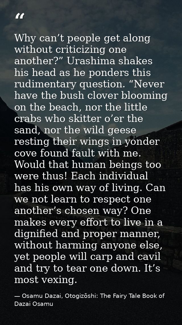 Why can’t people get along without criticizing one another?” Urashima shakes his head as he ponders this rudimentary que — Osamu Dazai, Otogizōshi: The Fairy Tale Book of Dazai Osamu