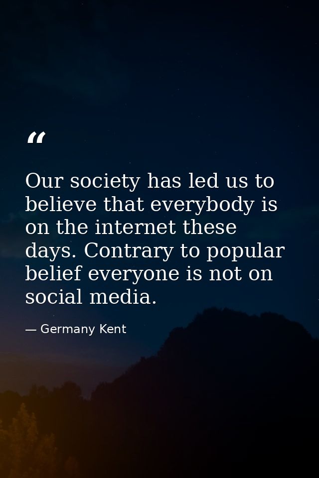 Our society has led us to believe that everybody is on the internet these days. Contrary to popular belief everyone is n — Germany Kent